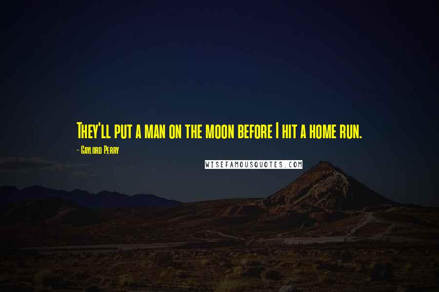 Gaylord Perry Quotes: They'll put a man on the moon before I hit a home run.