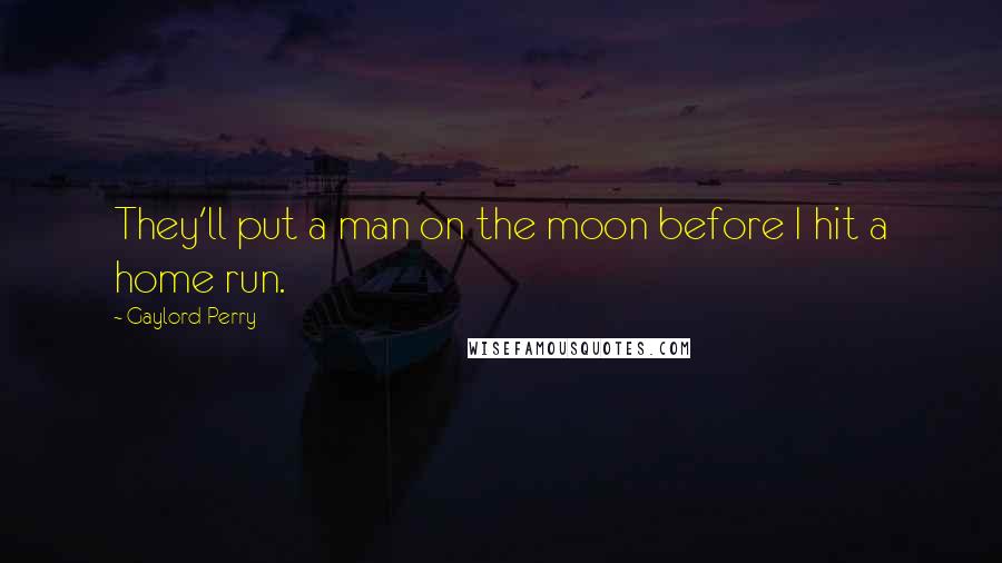 Gaylord Perry Quotes: They'll put a man on the moon before I hit a home run.