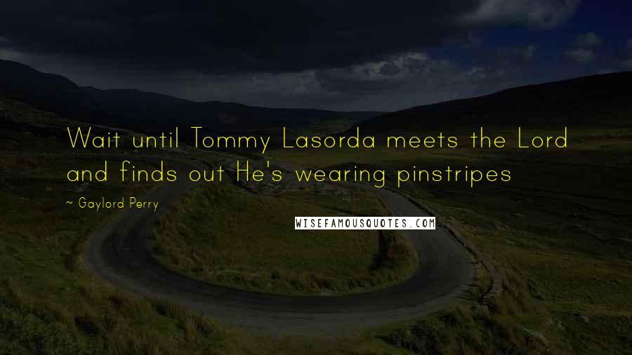 Gaylord Perry Quotes: Wait until Tommy Lasorda meets the Lord and finds out He's wearing pinstripes