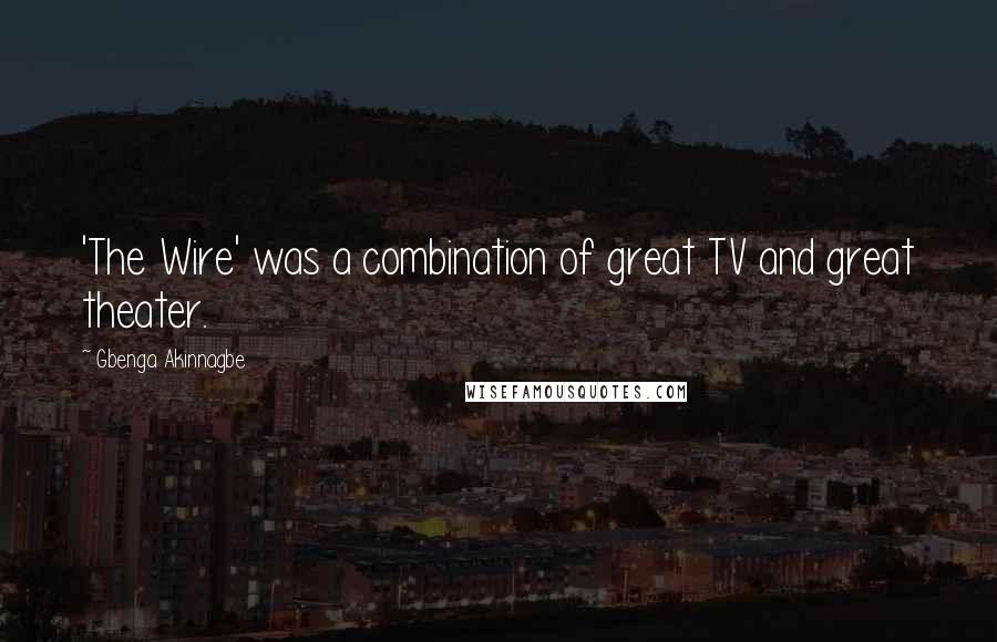 Gbenga Akinnagbe Quotes: 'The Wire' was a combination of great TV and great theater.