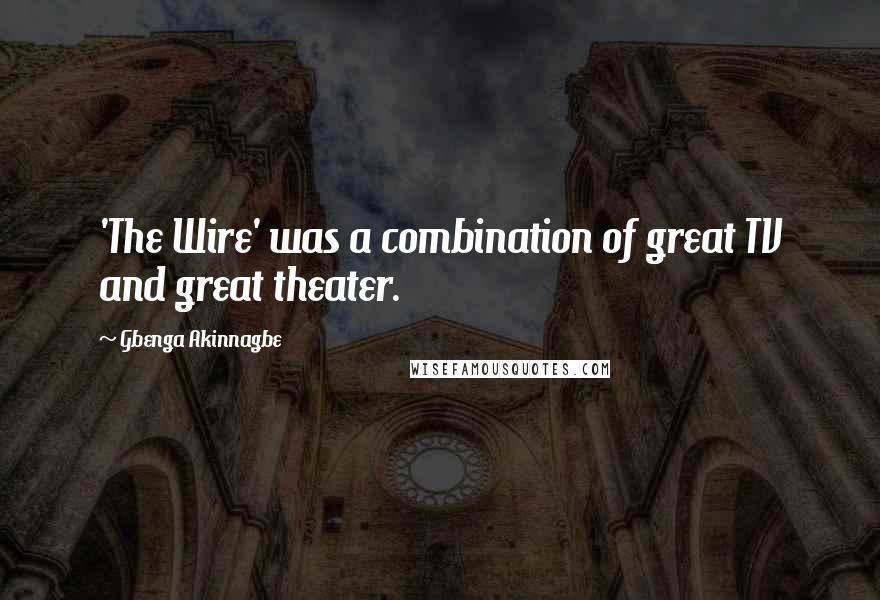 Gbenga Akinnagbe Quotes: 'The Wire' was a combination of great TV and great theater.
