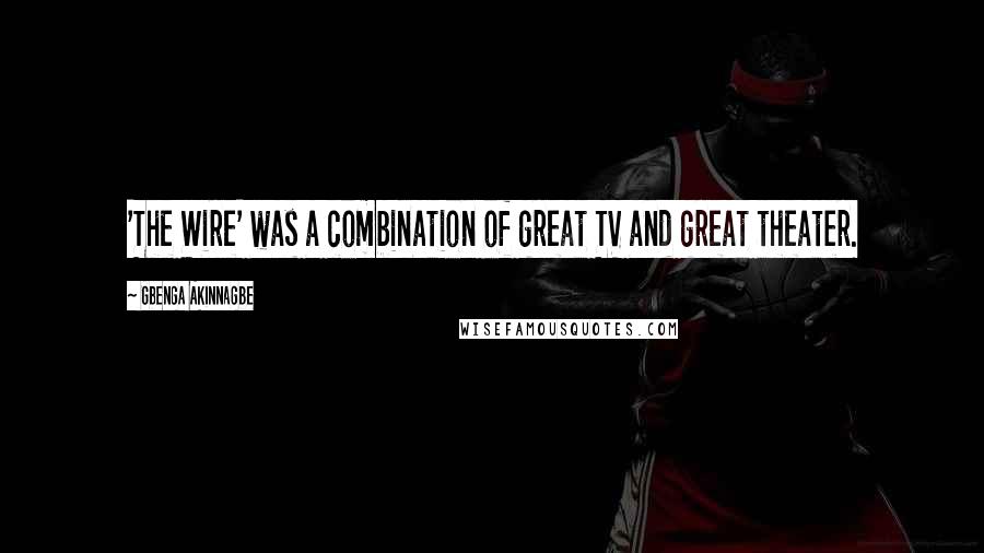 Gbenga Akinnagbe Quotes: 'The Wire' was a combination of great TV and great theater.