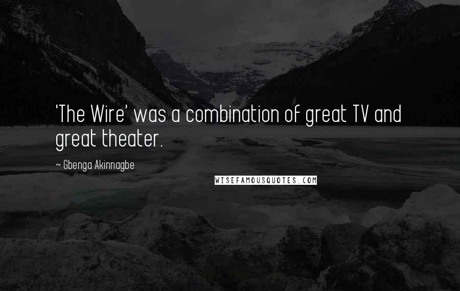 Gbenga Akinnagbe Quotes: 'The Wire' was a combination of great TV and great theater.