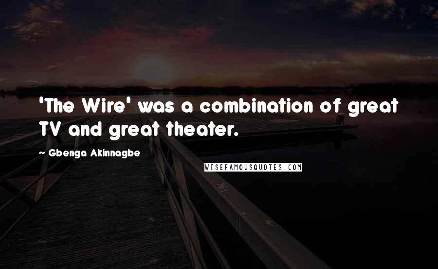 Gbenga Akinnagbe Quotes: 'The Wire' was a combination of great TV and great theater.