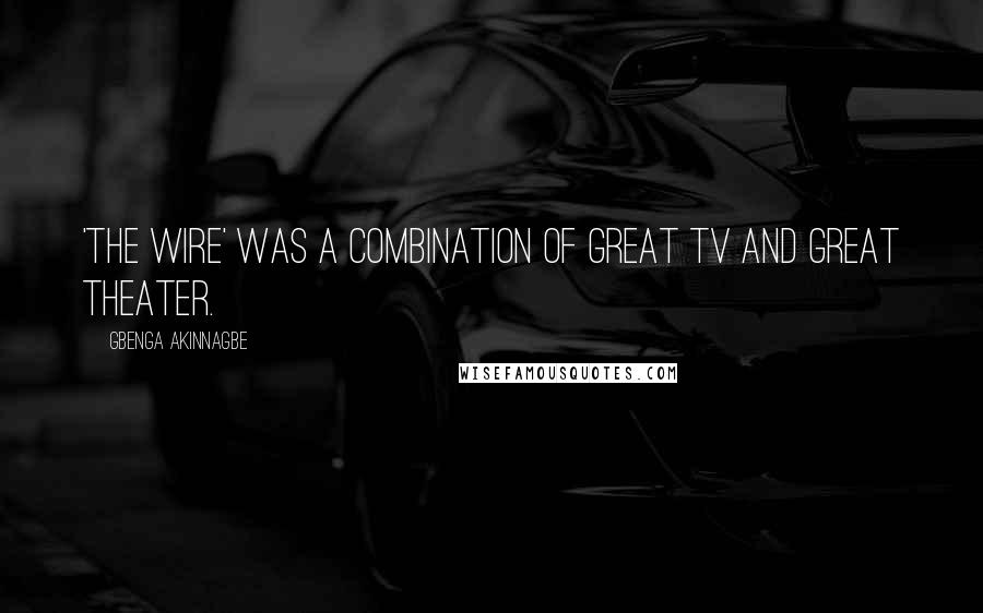 Gbenga Akinnagbe Quotes: 'The Wire' was a combination of great TV and great theater.