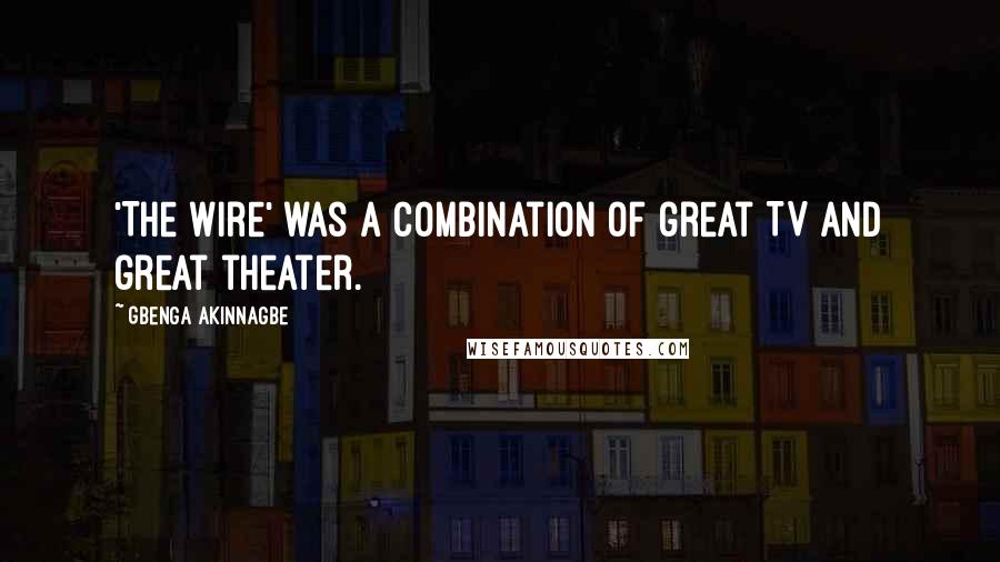 Gbenga Akinnagbe Quotes: 'The Wire' was a combination of great TV and great theater.