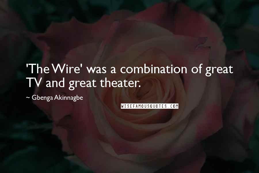 Gbenga Akinnagbe Quotes: 'The Wire' was a combination of great TV and great theater.