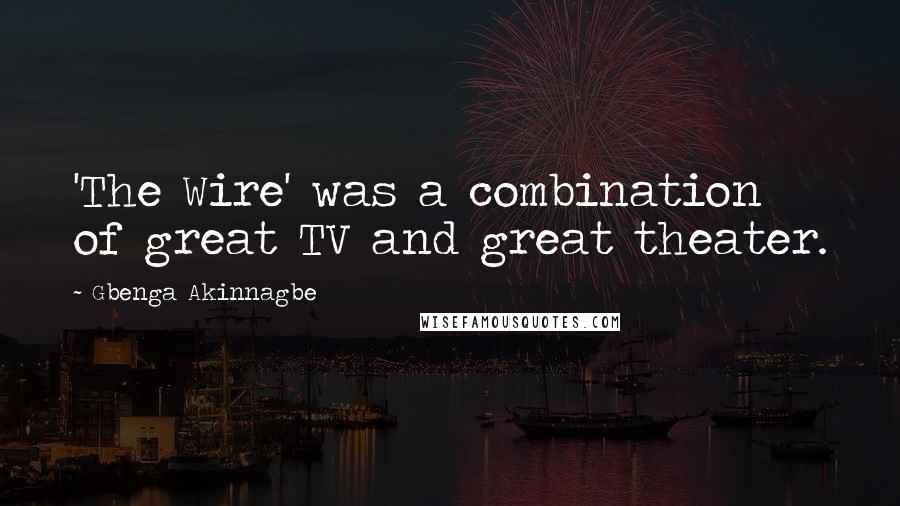 Gbenga Akinnagbe Quotes: 'The Wire' was a combination of great TV and great theater.