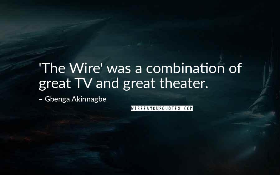 Gbenga Akinnagbe Quotes: 'The Wire' was a combination of great TV and great theater.