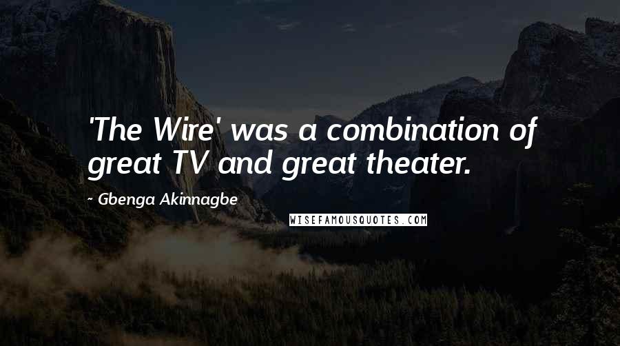 Gbenga Akinnagbe Quotes: 'The Wire' was a combination of great TV and great theater.