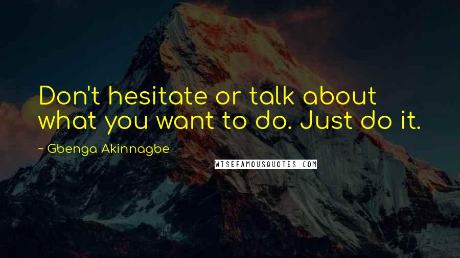 Gbenga Akinnagbe Quotes: Don't hesitate or talk about what you want to do. Just do it.