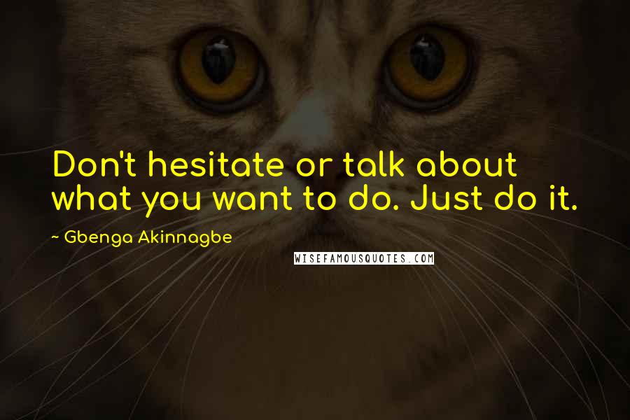 Gbenga Akinnagbe Quotes: Don't hesitate or talk about what you want to do. Just do it.
