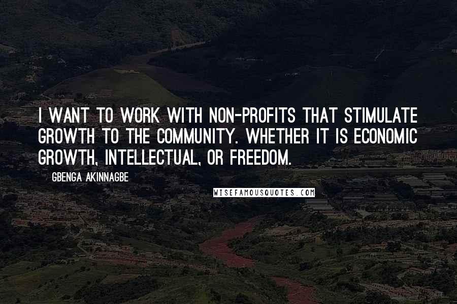 Gbenga Akinnagbe Quotes: I want to work with non-profits that stimulate growth to the community. Whether it is economic growth, intellectual, or freedom.