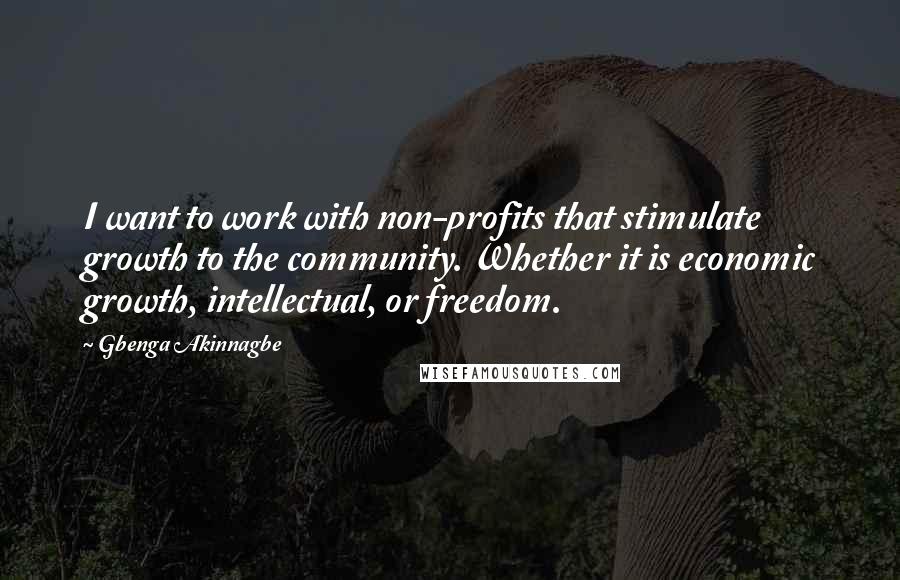Gbenga Akinnagbe Quotes: I want to work with non-profits that stimulate growth to the community. Whether it is economic growth, intellectual, or freedom.