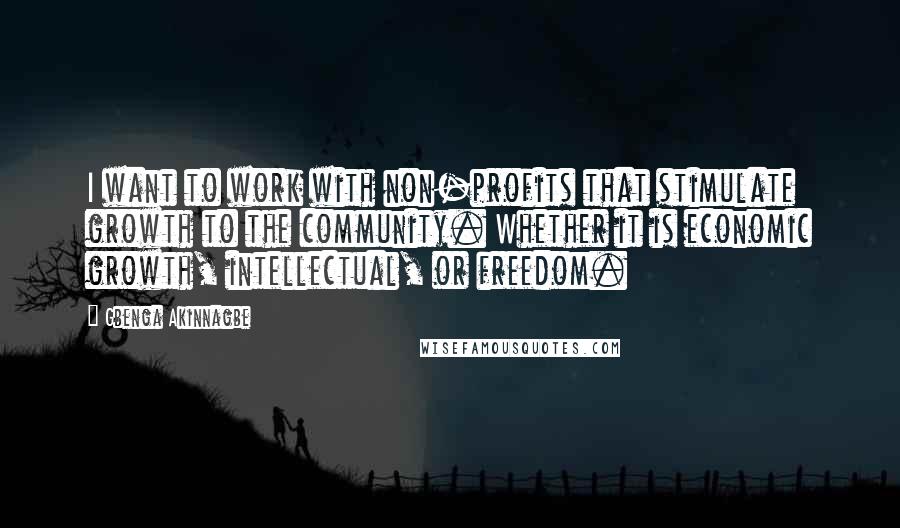 Gbenga Akinnagbe Quotes: I want to work with non-profits that stimulate growth to the community. Whether it is economic growth, intellectual, or freedom.
