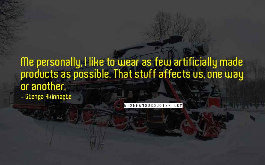 Gbenga Akinnagbe Quotes: Me personally, I like to wear as few artificially made products as possible. That stuff affects us, one way or another.