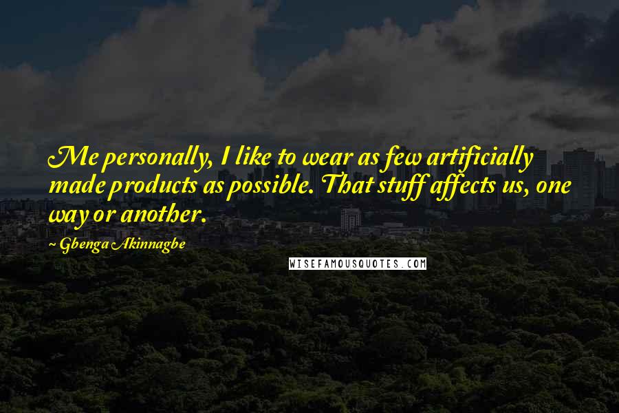 Gbenga Akinnagbe Quotes: Me personally, I like to wear as few artificially made products as possible. That stuff affects us, one way or another.