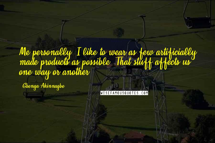 Gbenga Akinnagbe Quotes: Me personally, I like to wear as few artificially made products as possible. That stuff affects us, one way or another.