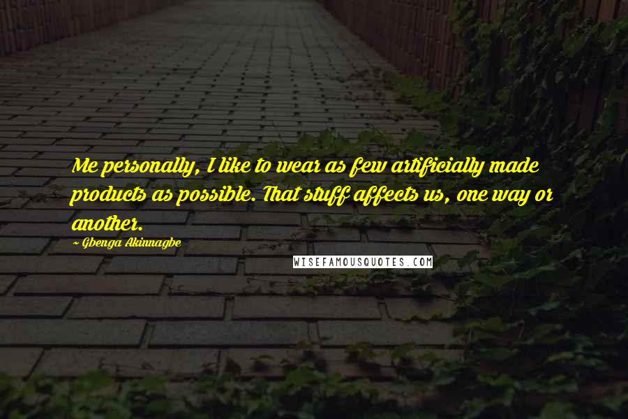 Gbenga Akinnagbe Quotes: Me personally, I like to wear as few artificially made products as possible. That stuff affects us, one way or another.