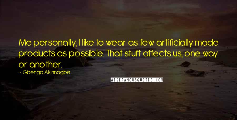 Gbenga Akinnagbe Quotes: Me personally, I like to wear as few artificially made products as possible. That stuff affects us, one way or another.