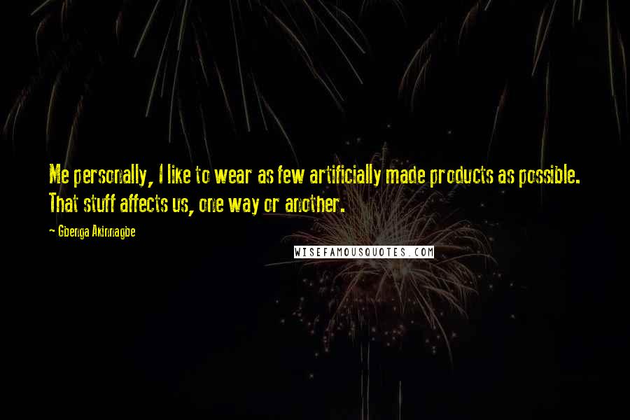 Gbenga Akinnagbe Quotes: Me personally, I like to wear as few artificially made products as possible. That stuff affects us, one way or another.