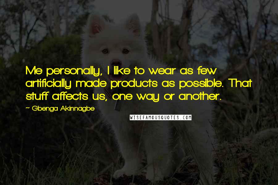 Gbenga Akinnagbe Quotes: Me personally, I like to wear as few artificially made products as possible. That stuff affects us, one way or another.