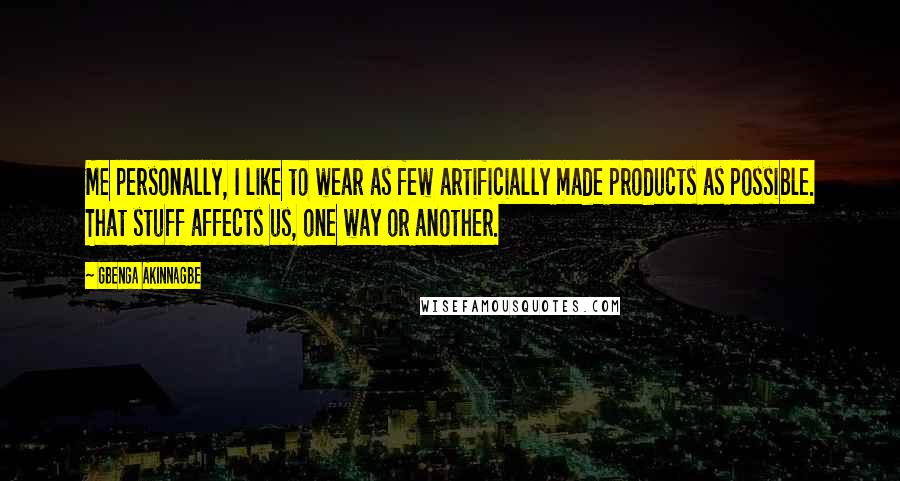 Gbenga Akinnagbe Quotes: Me personally, I like to wear as few artificially made products as possible. That stuff affects us, one way or another.