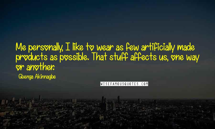 Gbenga Akinnagbe Quotes: Me personally, I like to wear as few artificially made products as possible. That stuff affects us, one way or another.