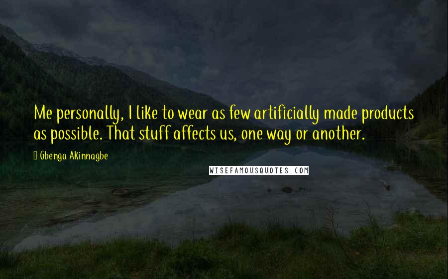 Gbenga Akinnagbe Quotes: Me personally, I like to wear as few artificially made products as possible. That stuff affects us, one way or another.