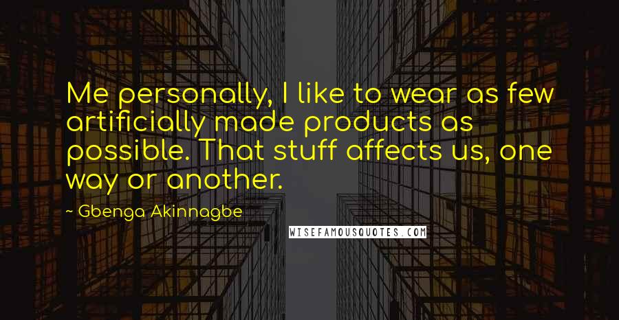 Gbenga Akinnagbe Quotes: Me personally, I like to wear as few artificially made products as possible. That stuff affects us, one way or another.