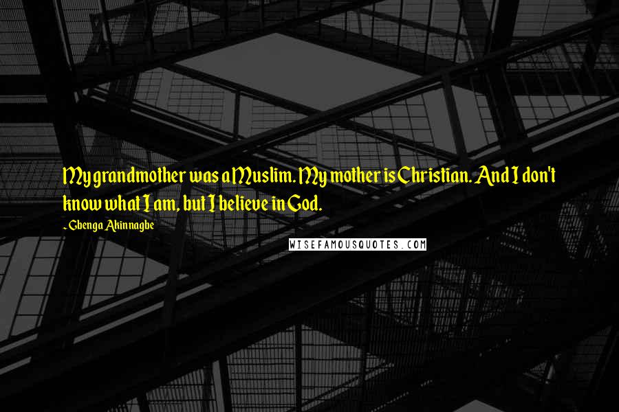 Gbenga Akinnagbe Quotes: My grandmother was a Muslim. My mother is Christian. And I don't know what I am, but I believe in God.
