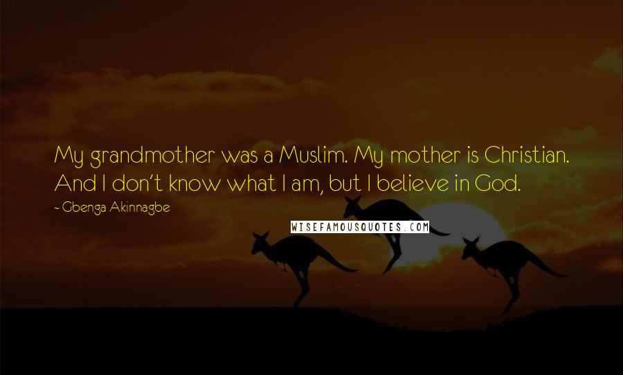 Gbenga Akinnagbe Quotes: My grandmother was a Muslim. My mother is Christian. And I don't know what I am, but I believe in God.