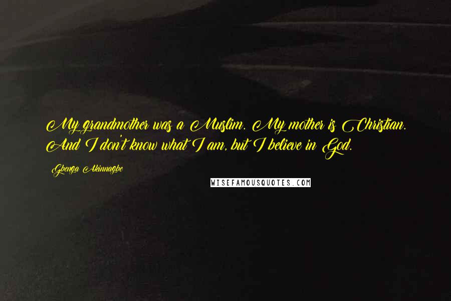 Gbenga Akinnagbe Quotes: My grandmother was a Muslim. My mother is Christian. And I don't know what I am, but I believe in God.