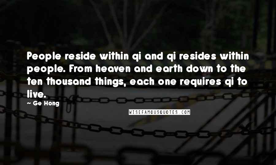 Ge Hong Quotes: People reside within qi and qi resides within people. From heaven and earth down to the ten thousand things, each one requires qi to live.