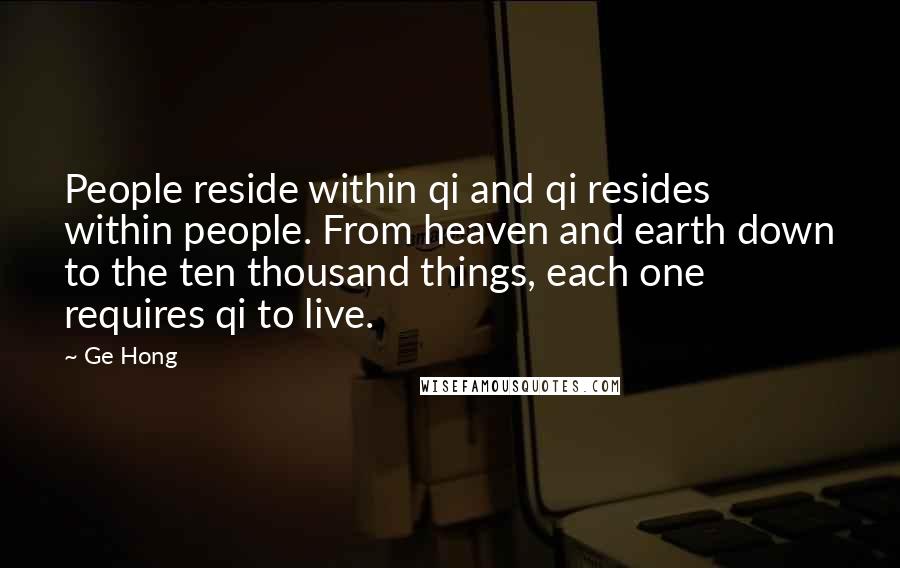 Ge Hong Quotes: People reside within qi and qi resides within people. From heaven and earth down to the ten thousand things, each one requires qi to live.