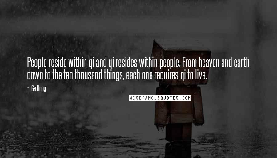 Ge Hong Quotes: People reside within qi and qi resides within people. From heaven and earth down to the ten thousand things, each one requires qi to live.