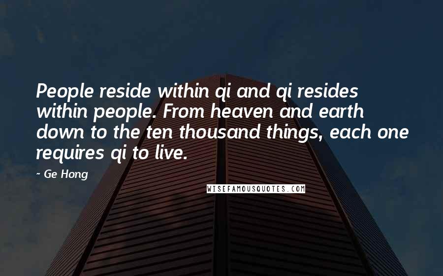 Ge Hong Quotes: People reside within qi and qi resides within people. From heaven and earth down to the ten thousand things, each one requires qi to live.