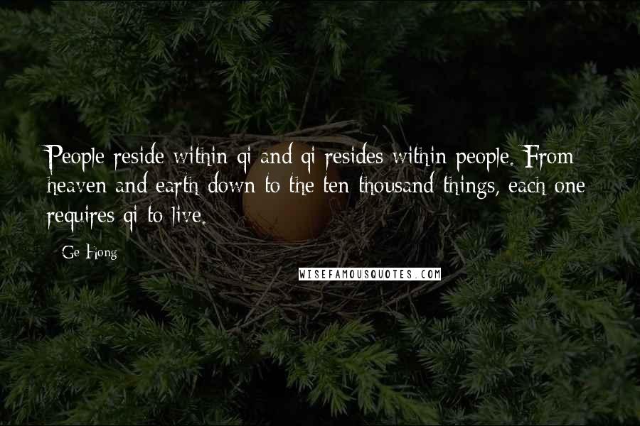 Ge Hong Quotes: People reside within qi and qi resides within people. From heaven and earth down to the ten thousand things, each one requires qi to live.