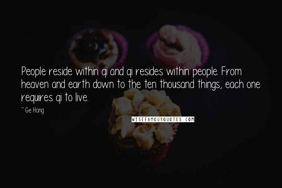 Ge Hong Quotes: People reside within qi and qi resides within people. From heaven and earth down to the ten thousand things, each one requires qi to live.