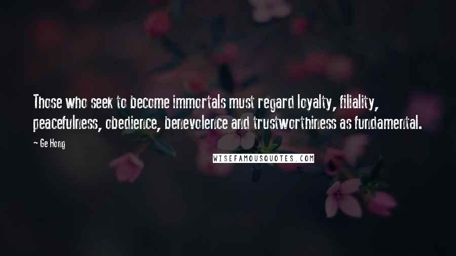 Ge Hong Quotes: Those who seek to become immortals must regard loyalty, filiality, peacefulness, obedience, benevolence and trustworthiness as fundamental.