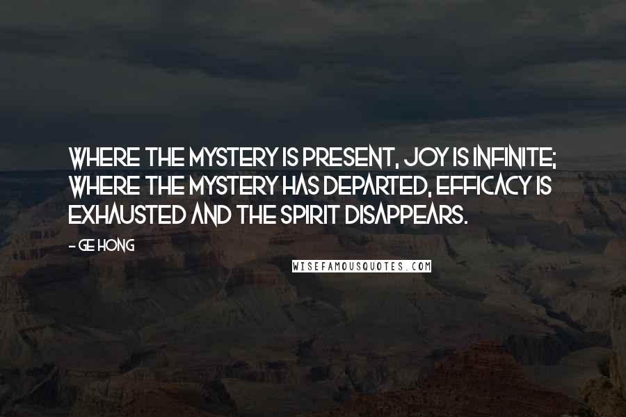 Ge Hong Quotes: Where the Mystery is present, joy is infinite; where the Mystery has departed, efficacy is exhausted and the spirit disappears.