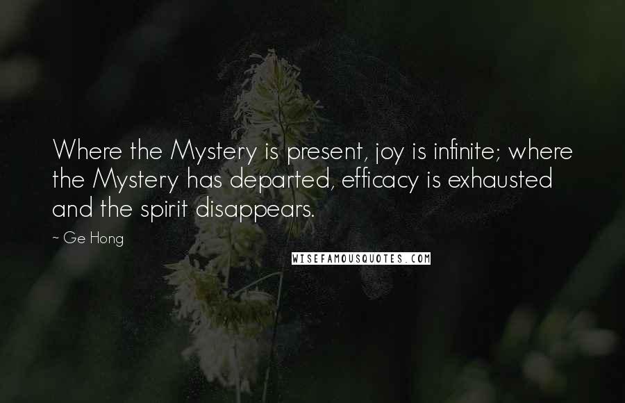 Ge Hong Quotes: Where the Mystery is present, joy is infinite; where the Mystery has departed, efficacy is exhausted and the spirit disappears.