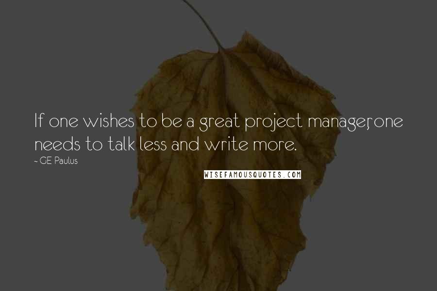 GE Paulus Quotes: If one wishes to be a great project manager, one needs to talk less and write more.