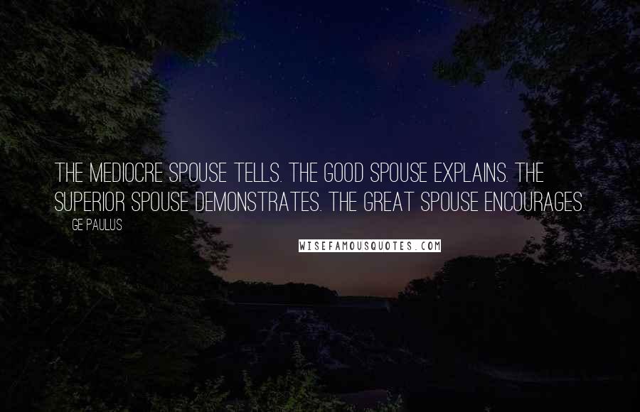 GE Paulus Quotes: The mediocre spouse tells. The good spouse explains. The superior spouse demonstrates. The great spouse encourages.