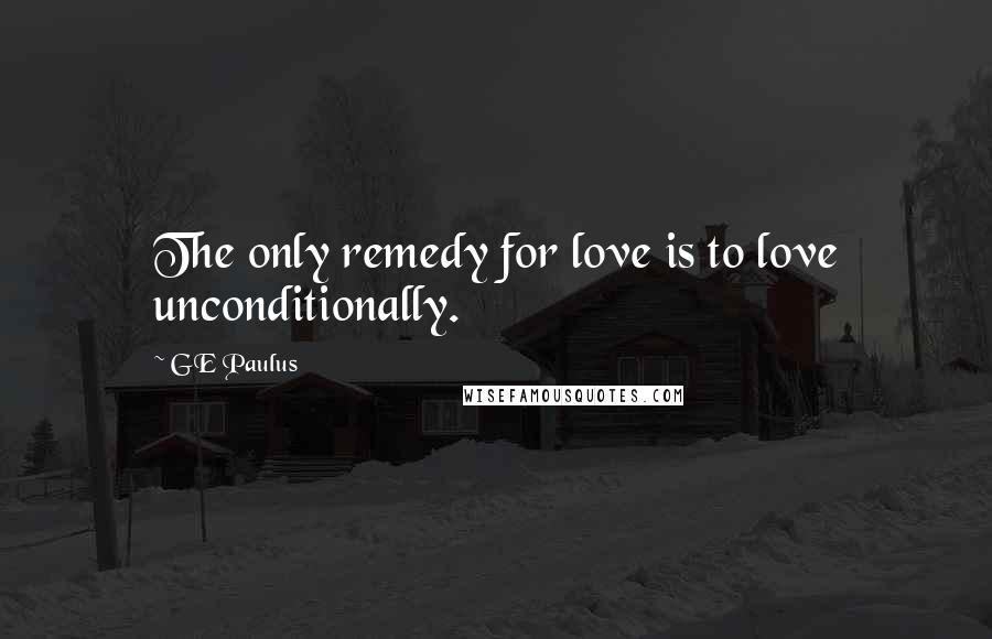 GE Paulus Quotes: The only remedy for love is to love unconditionally.