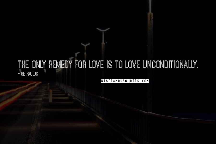 GE Paulus Quotes: The only remedy for love is to love unconditionally.