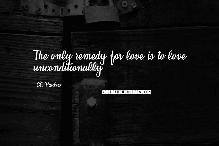 GE Paulus Quotes: The only remedy for love is to love unconditionally.