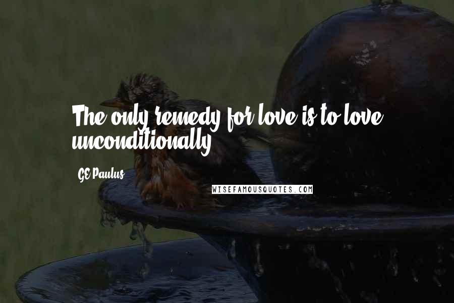 GE Paulus Quotes: The only remedy for love is to love unconditionally.