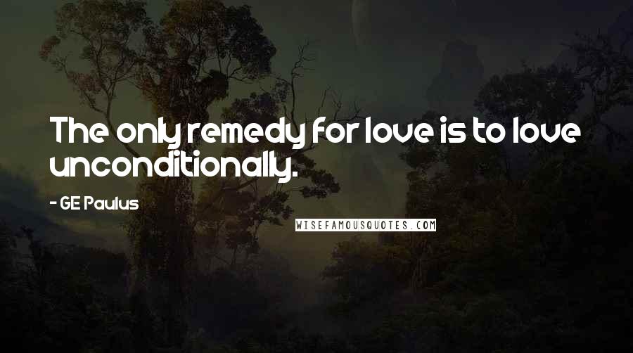 GE Paulus Quotes: The only remedy for love is to love unconditionally.