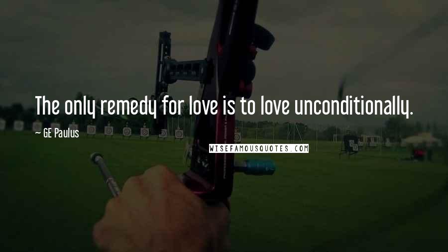 GE Paulus Quotes: The only remedy for love is to love unconditionally.